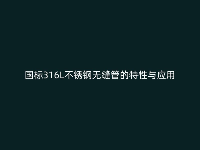 国标316L荣耀官方官网入口无缝管的特性与应用