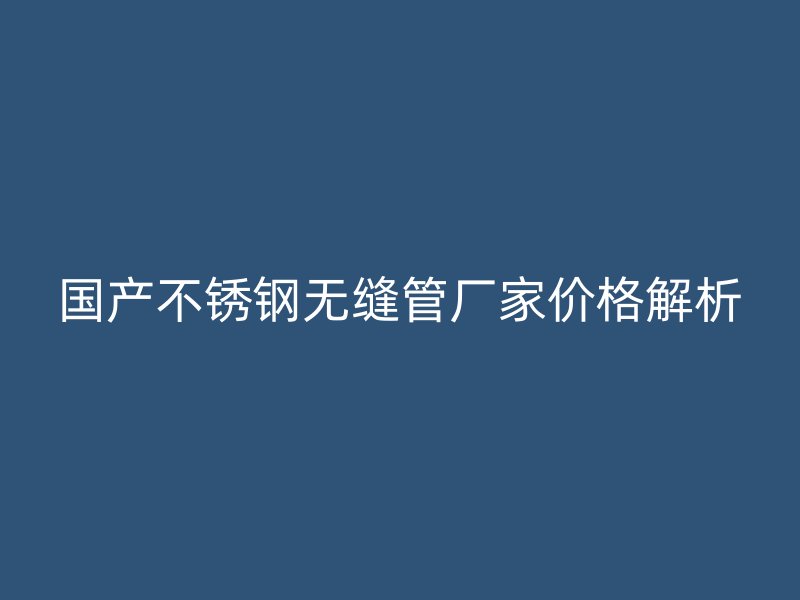 国产荣耀官方官网入口无缝管厂家价格解析