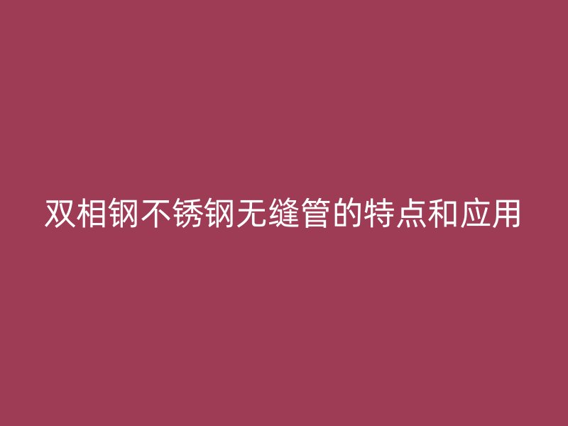 双相钢荣耀官方官网入口无缝管的特点和应用