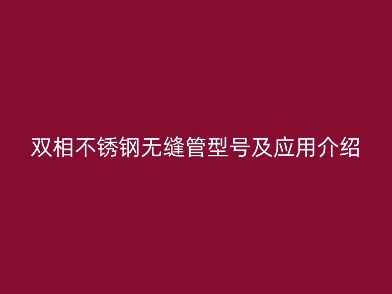 双相荣耀官方官网入口无缝管型号及应用介绍