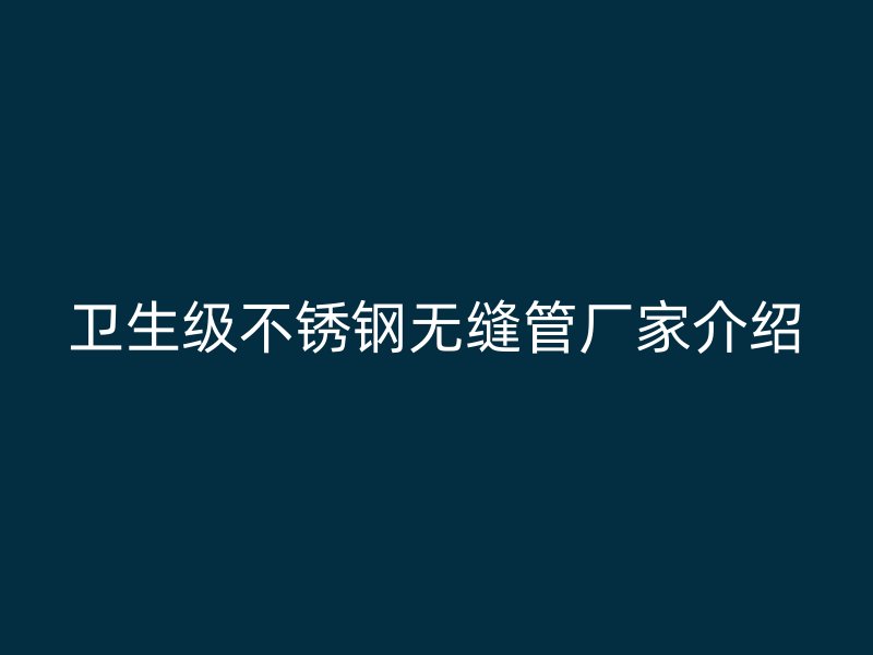 卫生级荣耀官方官网入口无缝管厂家介绍