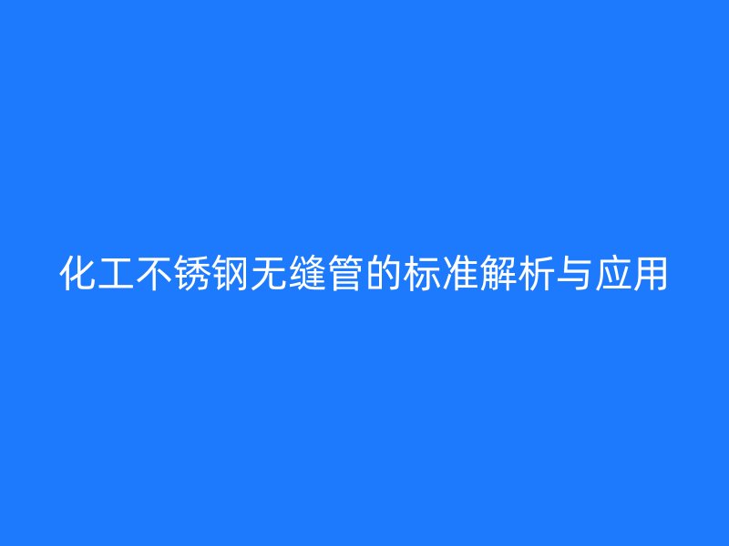 化工荣耀官方官网入口无缝管的标准解析与应用