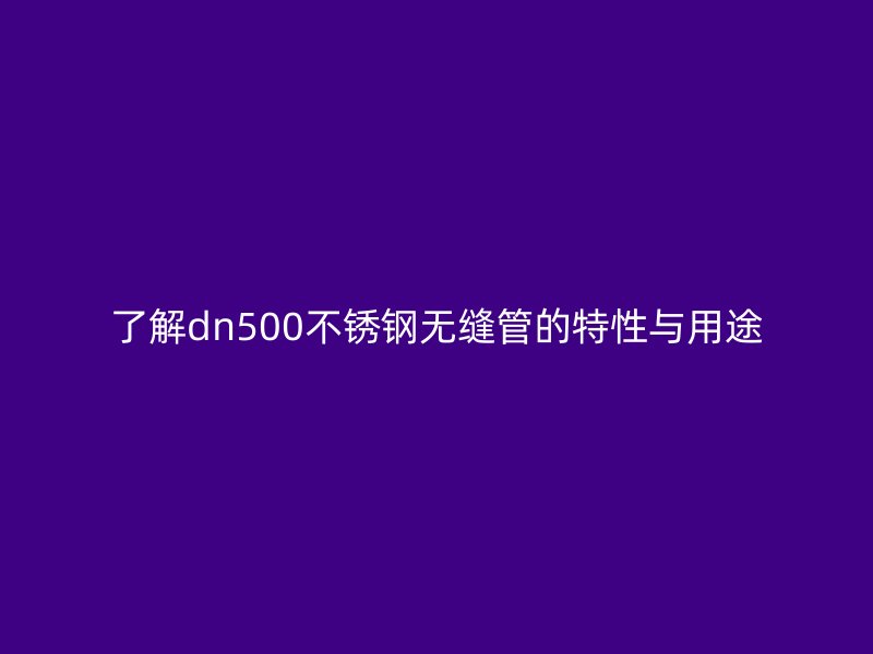 了解dn500荣耀官方官网入口无缝管的特性与用途