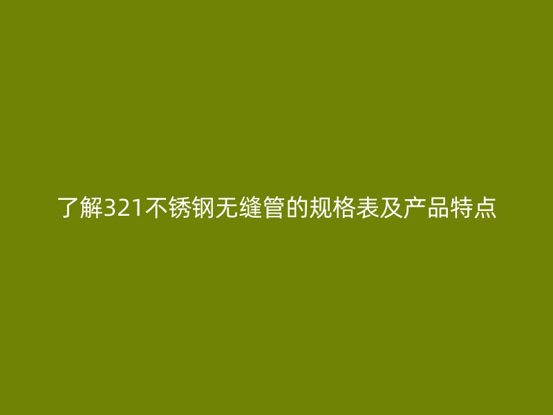 了解321荣耀官方官网入口无缝管的规格表及产品特点