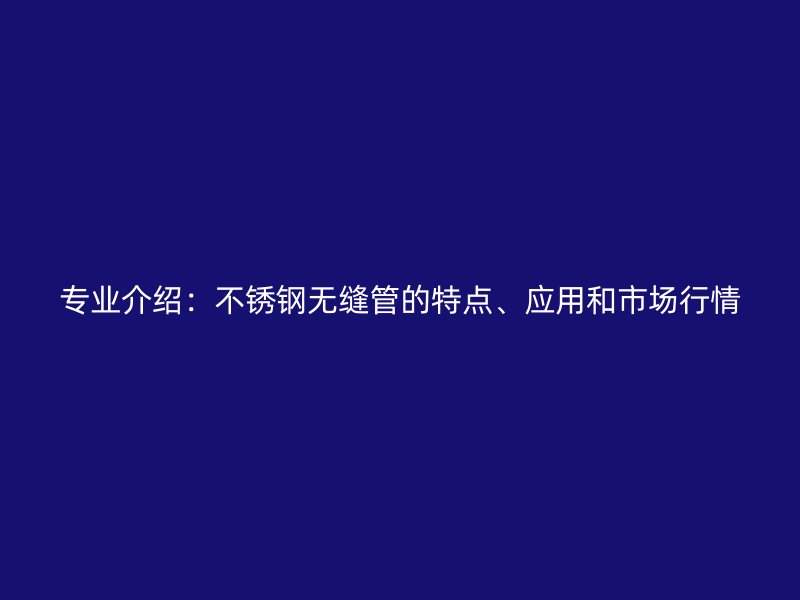 专业介绍：荣耀官方官网入口无缝管的特点、应用和市场行情