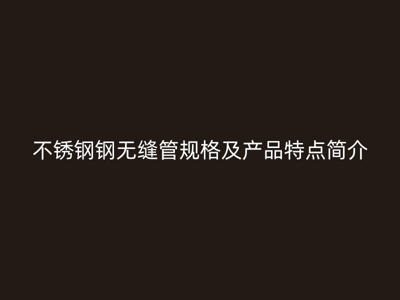 荣耀官方官网入口钢无缝管规格及产品特点简介