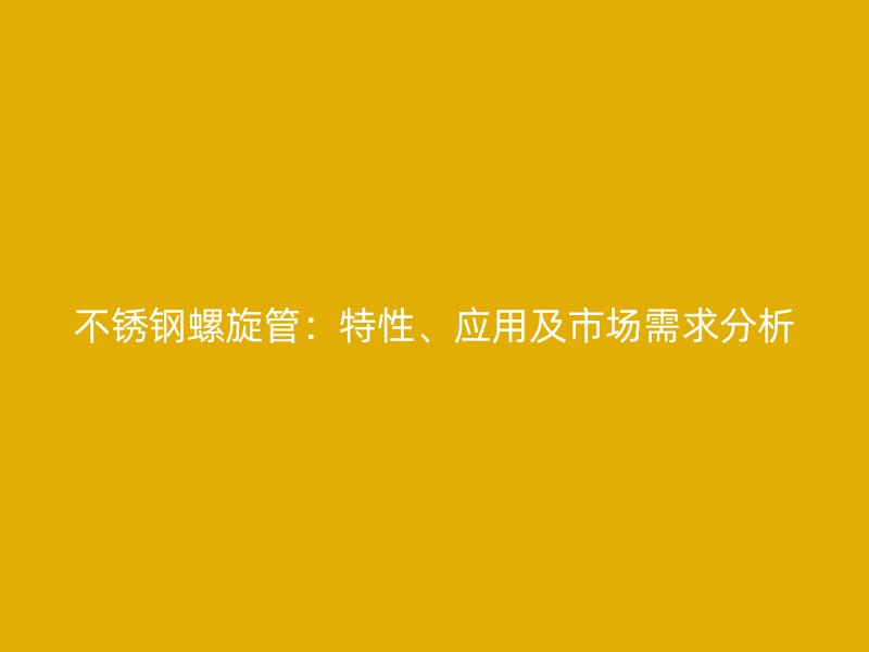 荣耀官方官网入口螺旋管：特性、应用及市场需求分析