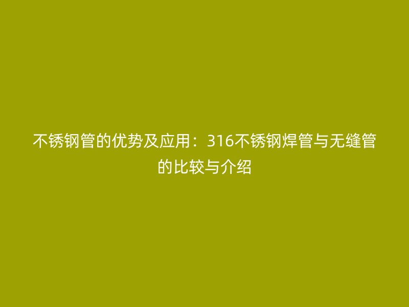 荣耀官方官网入口管的优势及应用：316荣耀官方官网入口焊管与无缝管的比较与介绍