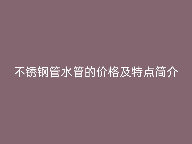 荣耀官方官网入口管水管的价格及特点简介