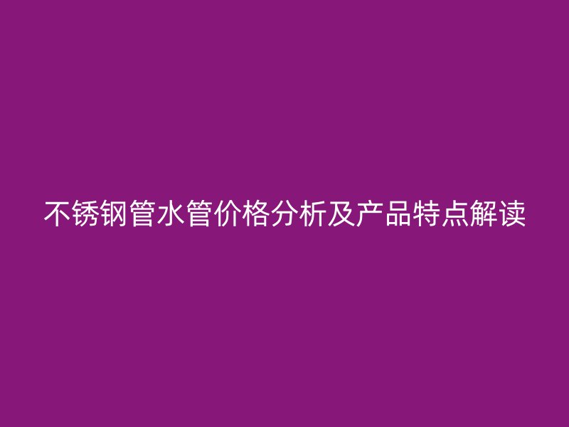 荣耀官方官网入口管水管价格分析及产品特点解读