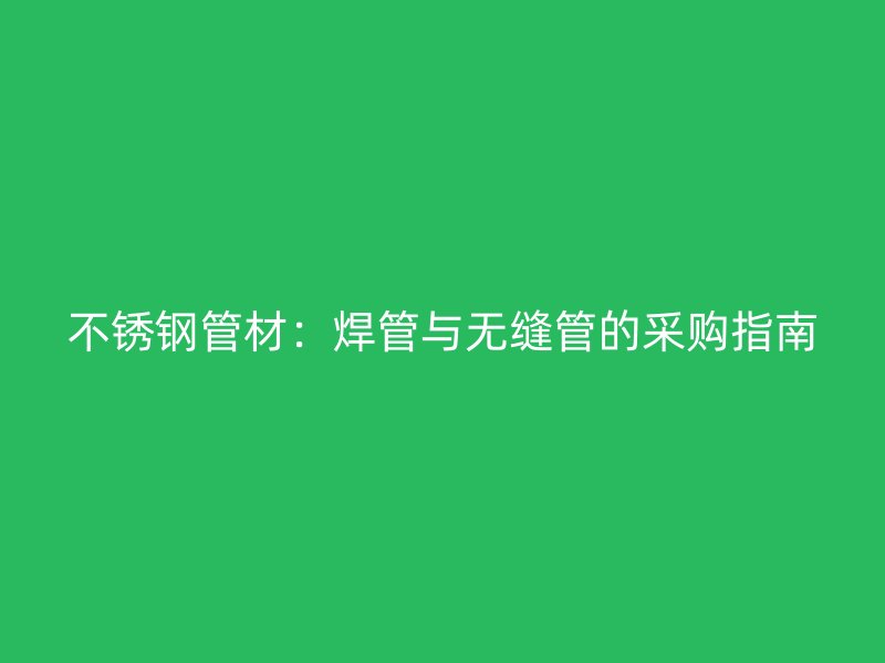 荣耀官方官网入口管材：焊管与无缝管的采购指南