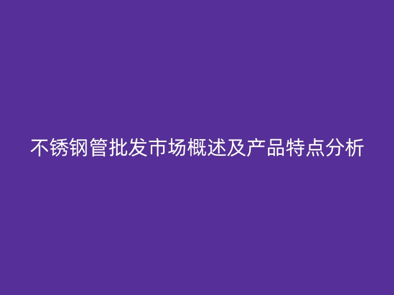 荣耀官方官网入口管批发市场概述及产品特点分析
