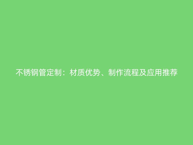 荣耀官方官网入口管定制：材质优势、制作流程及应用推荐
