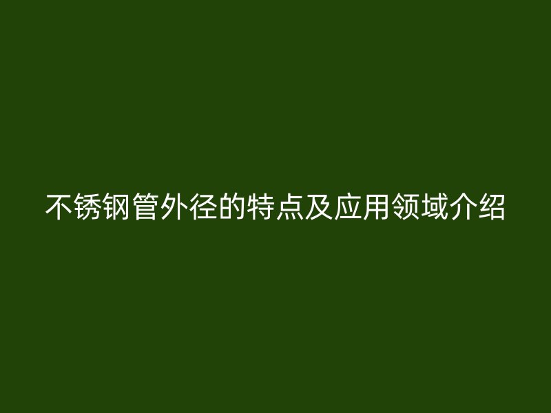 荣耀官方官网入口管外径的特点及应用领域介绍