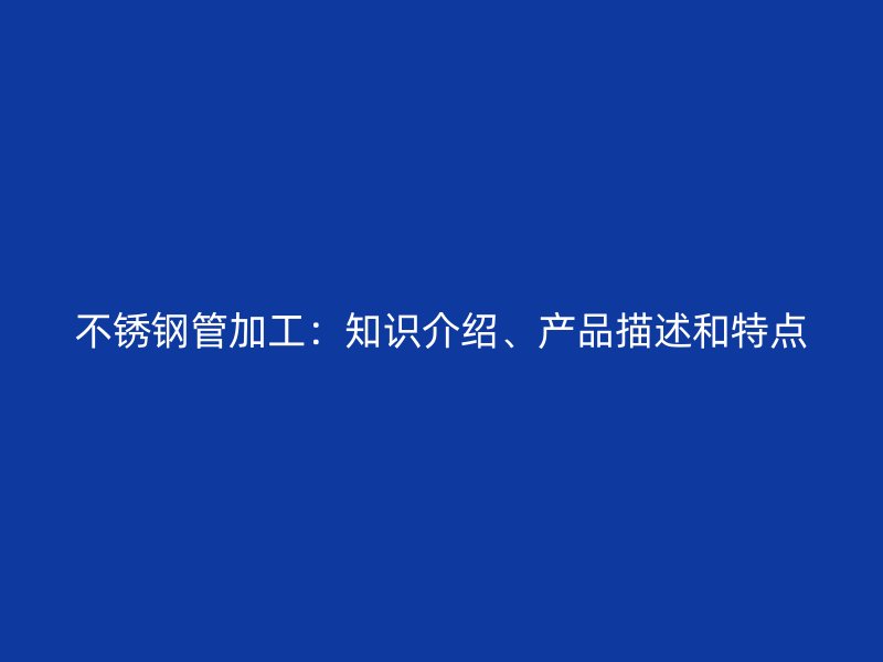 荣耀官方官网入口管加工：知识介绍、产品描述和特点