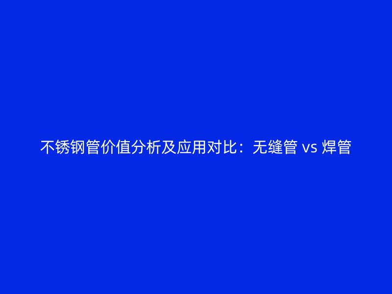 荣耀官方官网入口管价值分析及应用对比：无缝管 vs 焊管