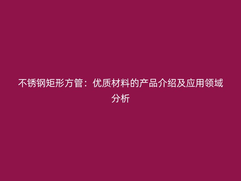 荣耀官方官网入口矩形方管：优质材料的产品介绍及应用领域分析