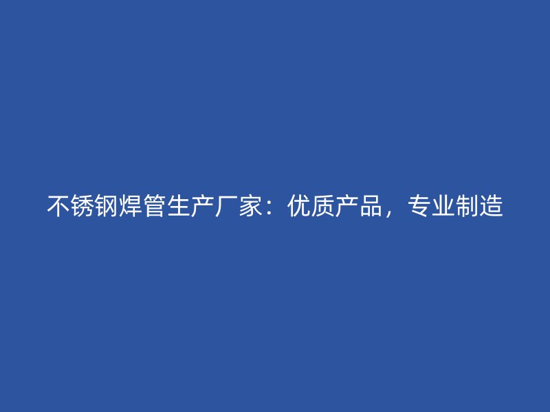荣耀官方官网入口焊管生产厂家：优质产品，专业制造