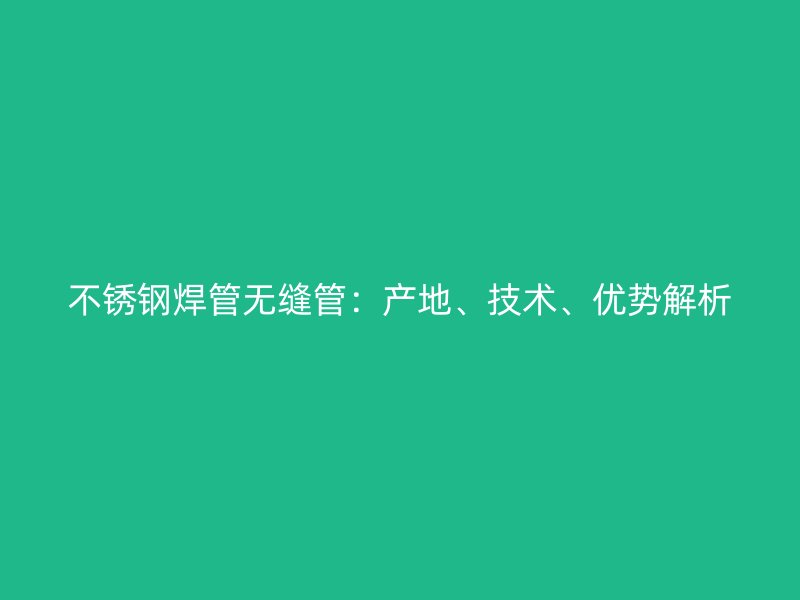 荣耀官方官网入口焊管无缝管：产地、技术、优势解析