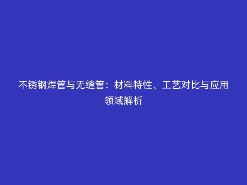 荣耀官方官网入口焊管与无缝管：材料特性、工艺对比与应用领域解析