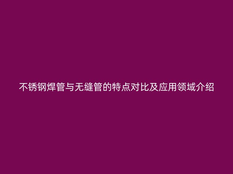 荣耀官方官网入口焊管与无缝管的特点对比及应用领域介绍