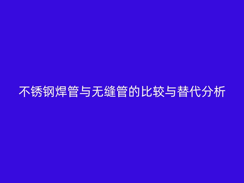 荣耀官方官网入口焊管与无缝管的比较与替代分析