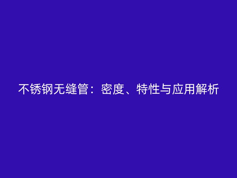 荣耀官方官网入口无缝管：密度、特性与应用解析