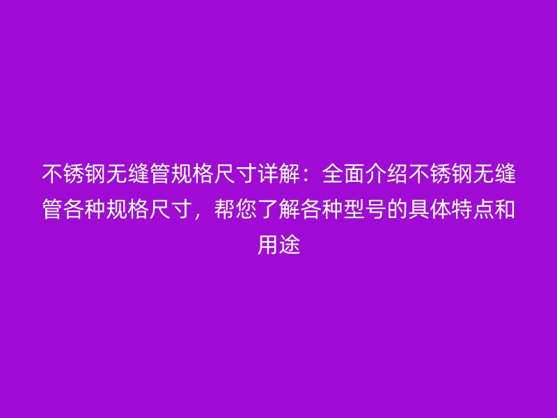 荣耀官方官网入口无缝管规格尺寸详解：全面介绍荣耀官方官网入口无缝管各种规格尺寸，帮您了解各种型号的具体特点和用途