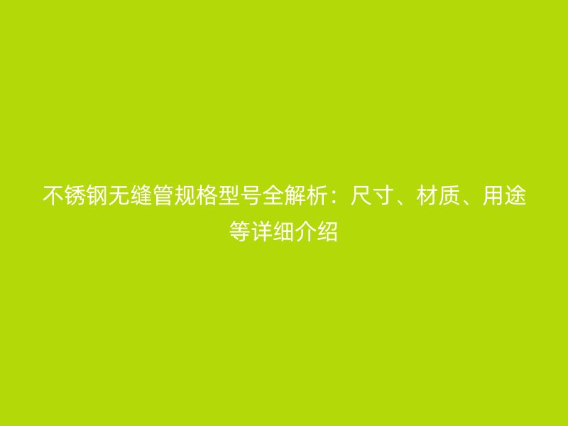 荣耀官方官网入口无缝管规格型号全解析：尺寸、材质、用途等详细介绍