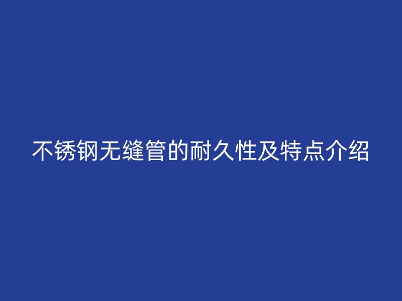 荣耀官方官网入口无缝管的耐久性及特点介绍