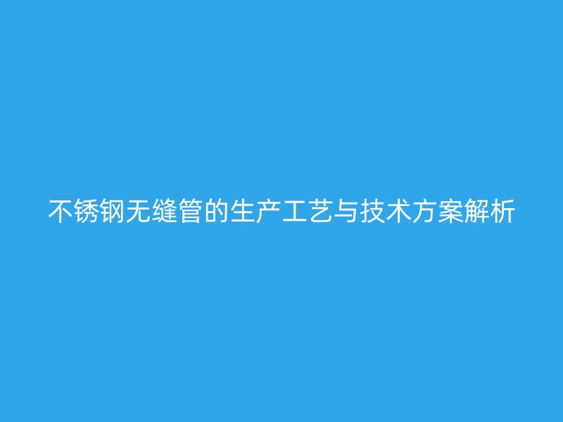 荣耀官方官网入口无缝管的生产工艺与技术方案解析