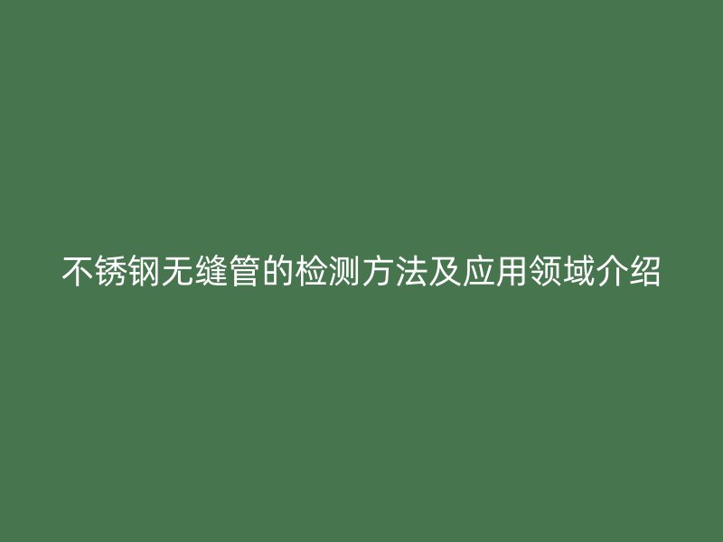 荣耀官方官网入口无缝管的检测方法及应用领域介绍