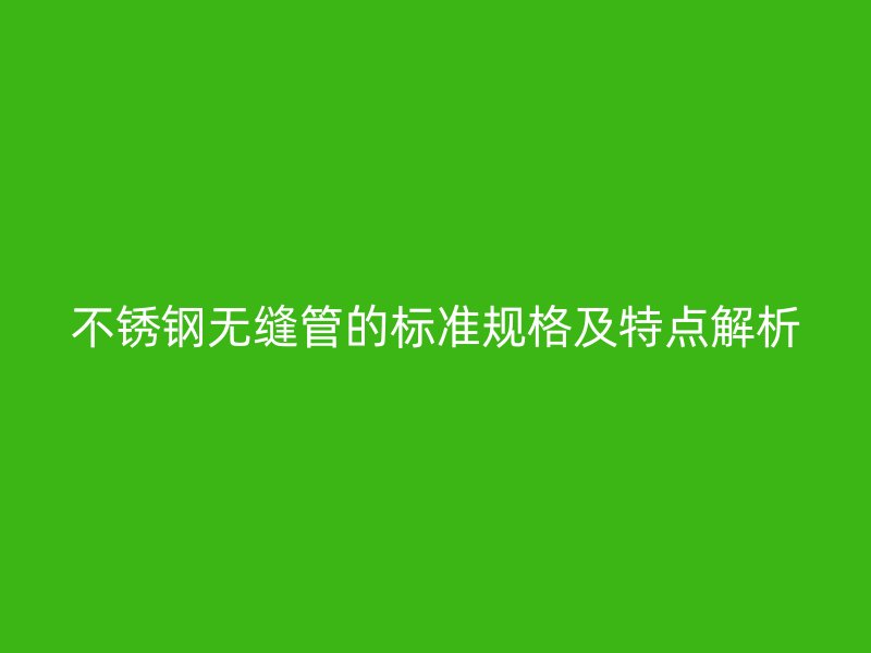 荣耀官方官网入口无缝管的标准规格及特点解析