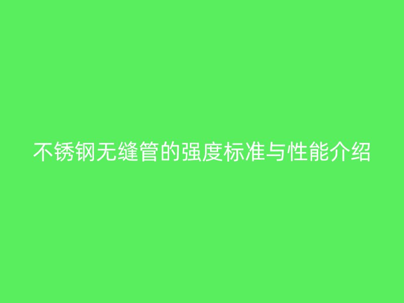 荣耀官方官网入口无缝管的强度标准与性能介绍