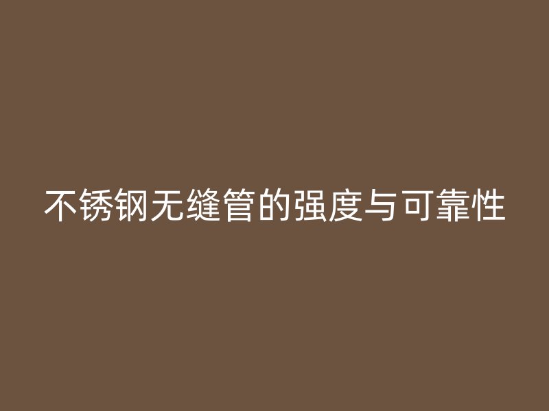 荣耀官方官网入口无缝管的强度与可靠性