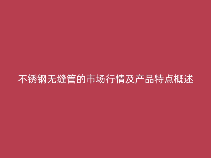 荣耀官方官网入口无缝管的市场行情及产品特点概述