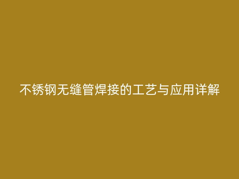 荣耀官方官网入口无缝管焊接的工艺与应用详解
