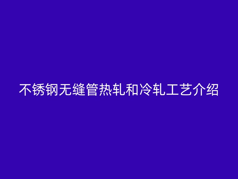 荣耀官方官网入口无缝管热轧和冷轧工艺介绍