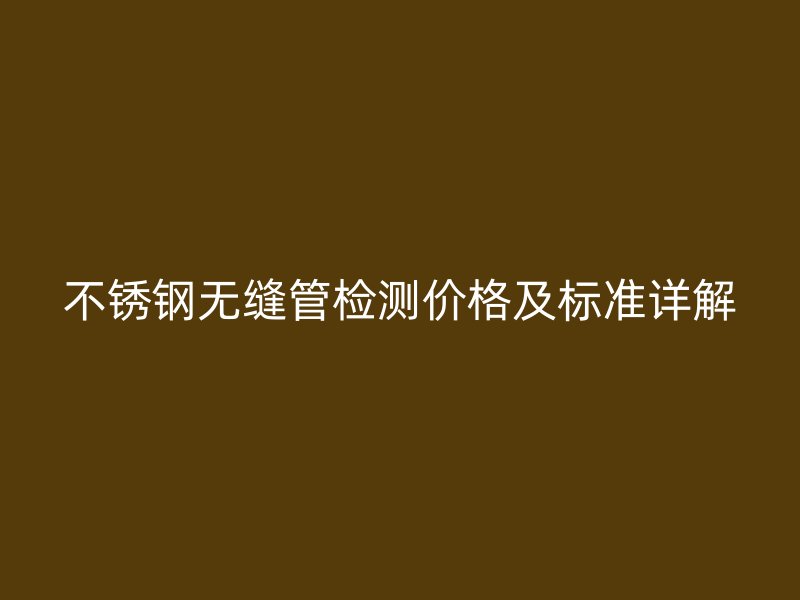 荣耀官方官网入口无缝管检测价格及标准详解