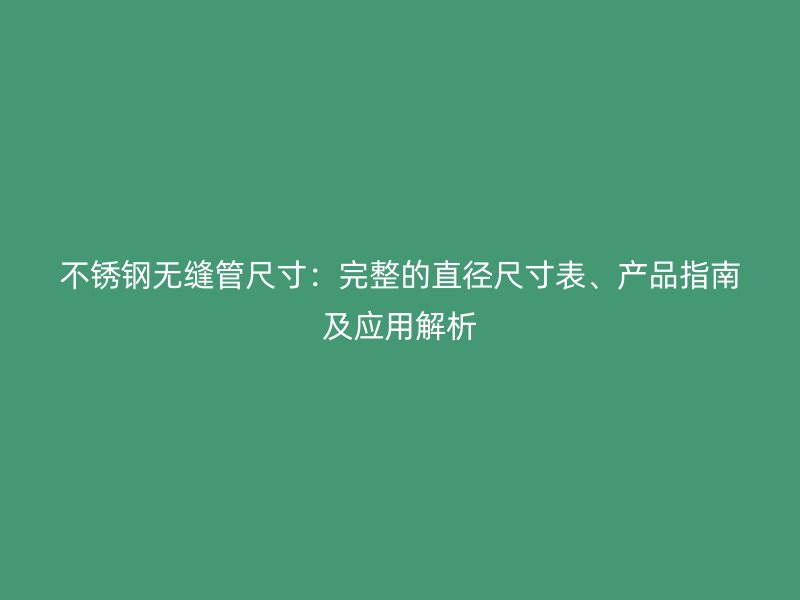 荣耀官方官网入口无缝管尺寸：完整的直径尺寸表、产品指南及应用解析