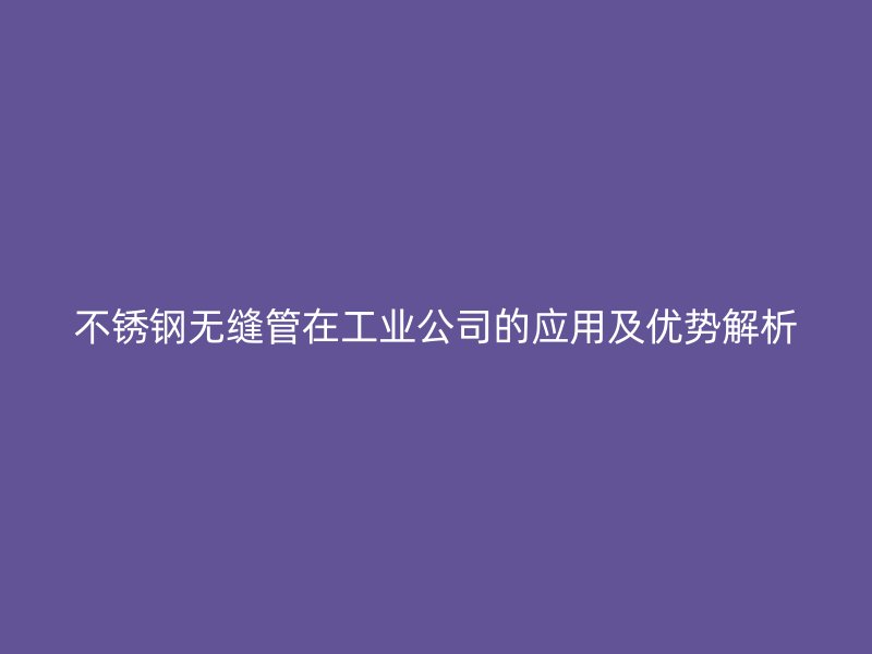 荣耀官方官网入口无缝管在工业公司的应用及优势解析