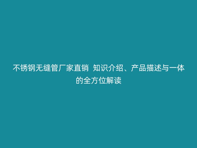 荣耀官方官网入口无缝管厂家直销  知识介绍、产品描述与一体的全方位解读