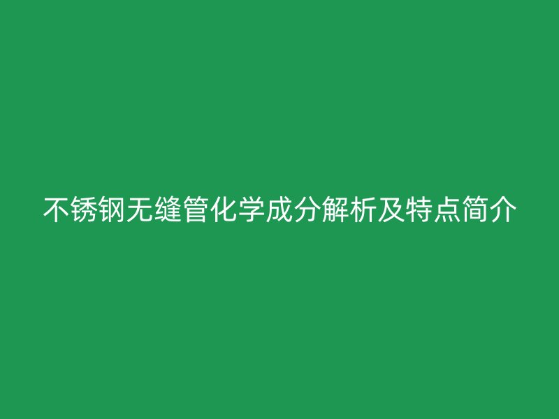 荣耀官方官网入口无缝管化学成分解析及特点简介