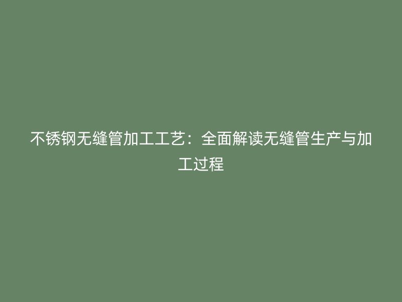 荣耀官方官网入口无缝管加工工艺：全面解读无缝管生产与加工过程