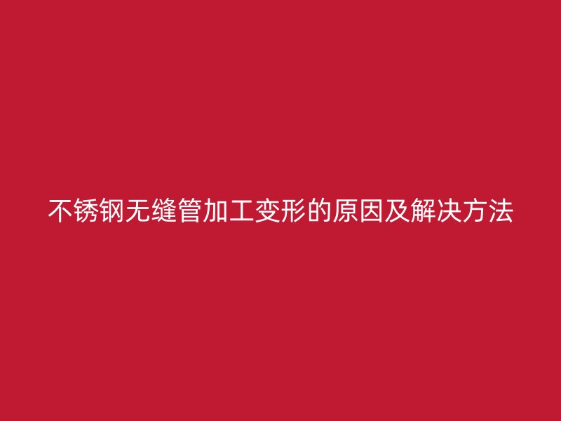 荣耀官方官网入口无缝管加工变形的原因及解决方法