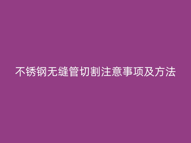 荣耀官方官网入口无缝管切割注意事项及方法