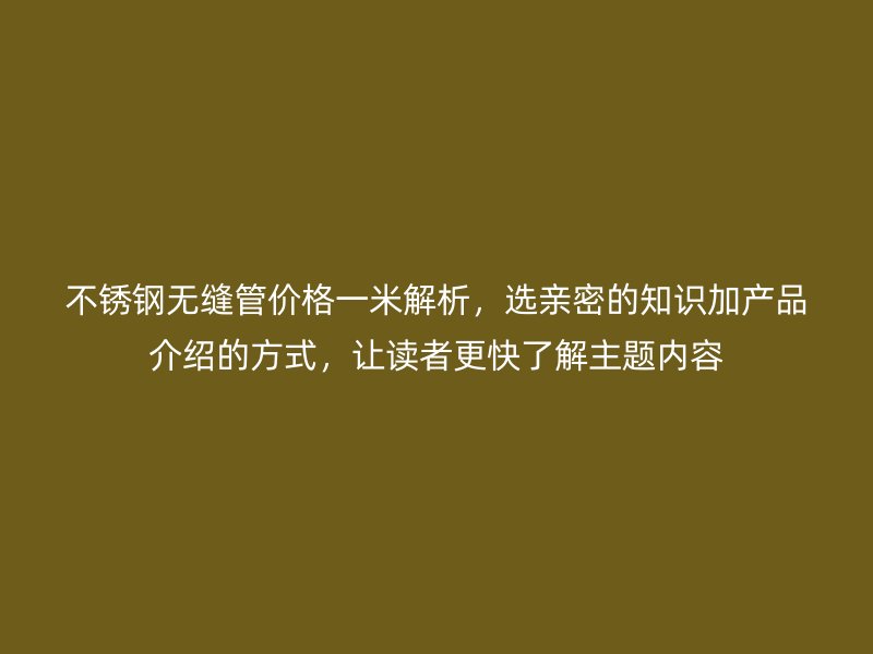 荣耀官方官网入口无缝管价格一米解析，选亲密的知识加产品介绍的方式，让读者更快了解主题内容