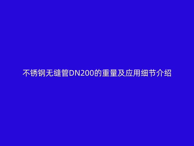 荣耀官方官网入口无缝管DN200的重量及应用细节介绍