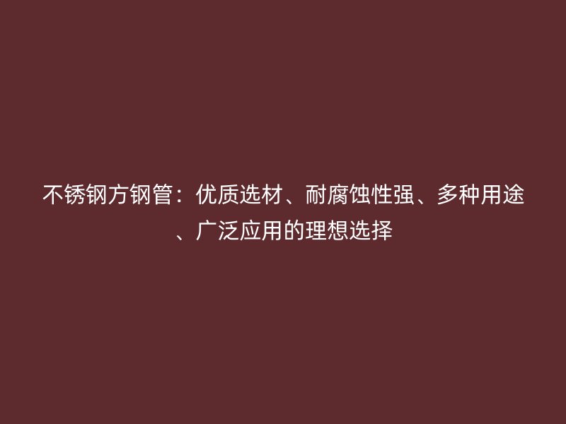 荣耀官方官网入口方钢管：优质选材、耐腐蚀性强、多种用途、广泛应用的理想选择