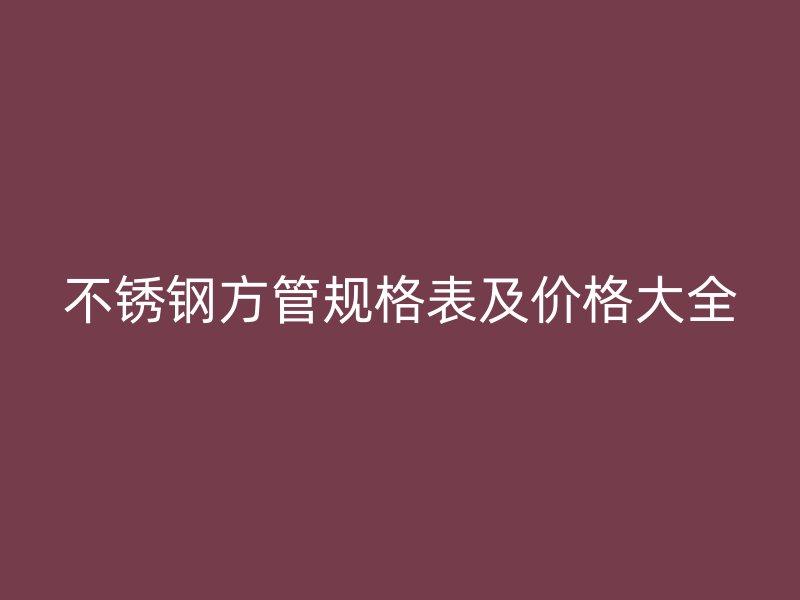 荣耀官方官网入口方管规格表及价格大全